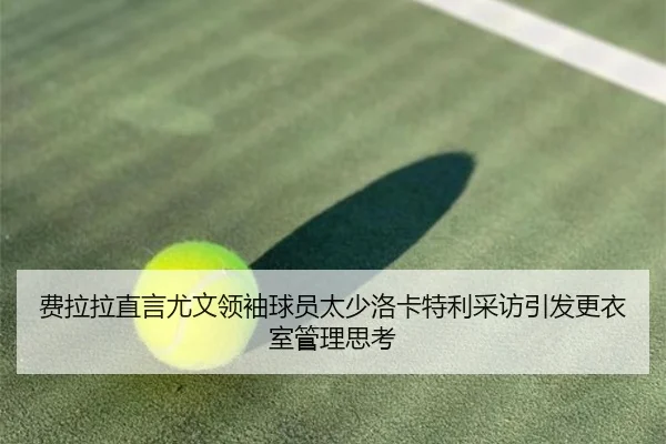 费拉拉直言尤文领袖球员太少洛卡特利采访引发更衣室管理思考
